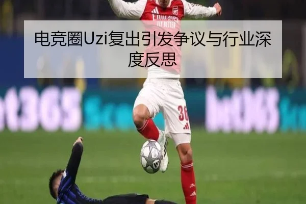 电竞圈Uzi复出引发争议与行业深度反思